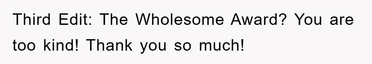 Third Edit: The Wholesome Award? You are too kind! Thank you so much!