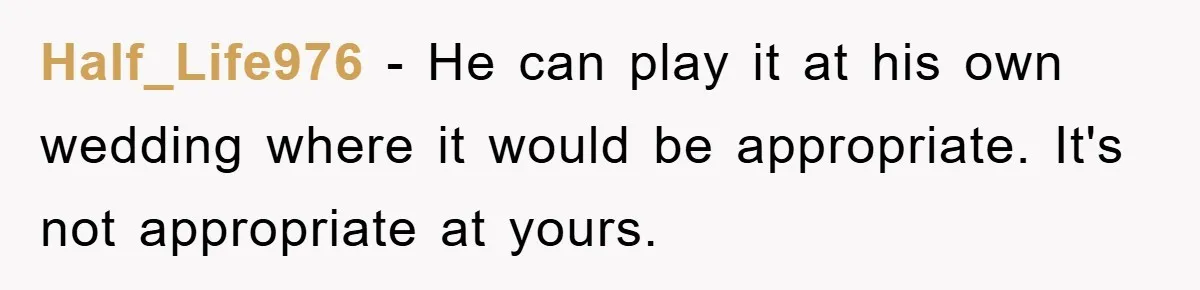 Half_Life976 − He can play it at his own wedding where it would be appropriate. It's not appropriate at yours.