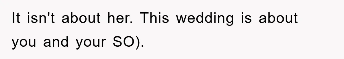 It isn't about her. This wedding is about you and your SO).