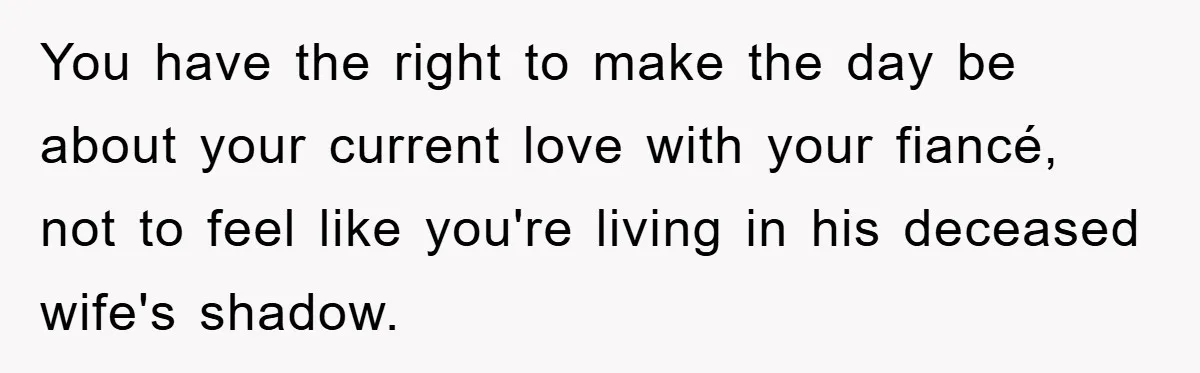 You have the right to make the day be about your current love with your fiancé, not to feel like you're living in his deceased wife's shadow.