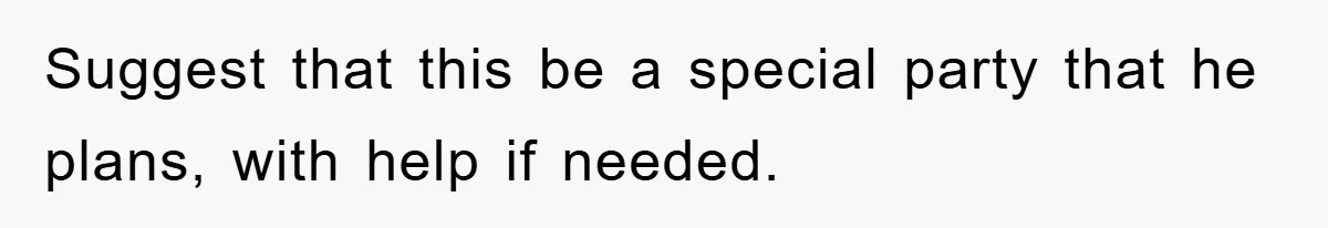 Suggest that this be a special party that he plans, with help if needed.