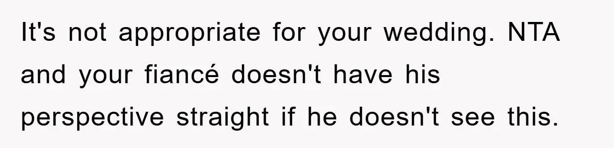 It's not appropriate for your wedding. NTA and your fiancé doesn't have his perspective straight if he doesn't see this.
