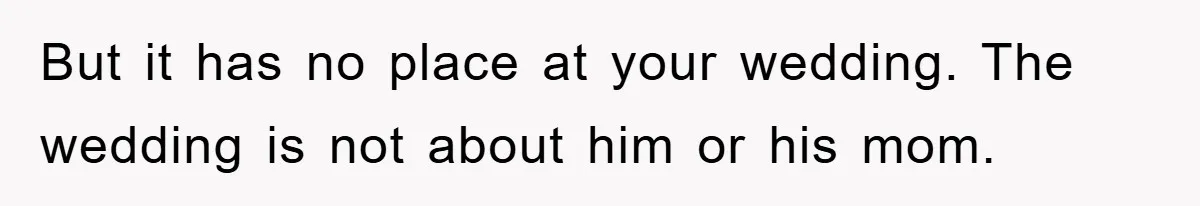 But it has no place at your wedding. The wedding is not about him or his mom.