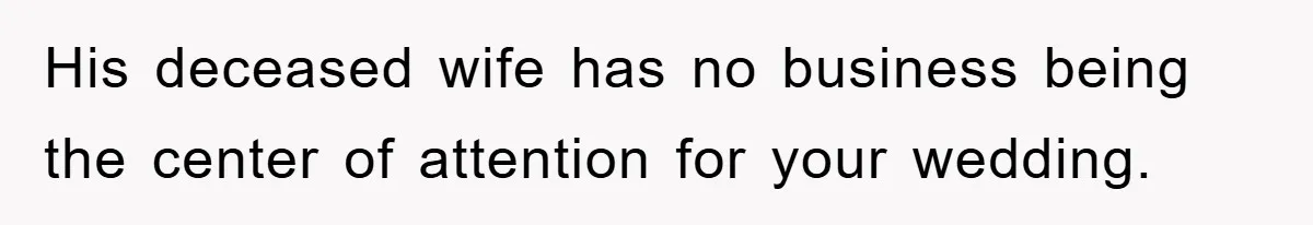 His deceased wife has no business being the center of attention for your wedding.