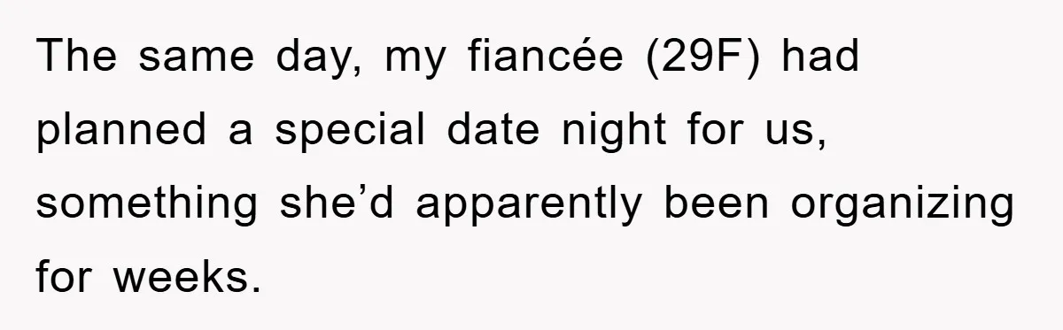 The same day, my fiancée (29F) had planned a special date night for us, something she’d apparently been organizing for weeks.
