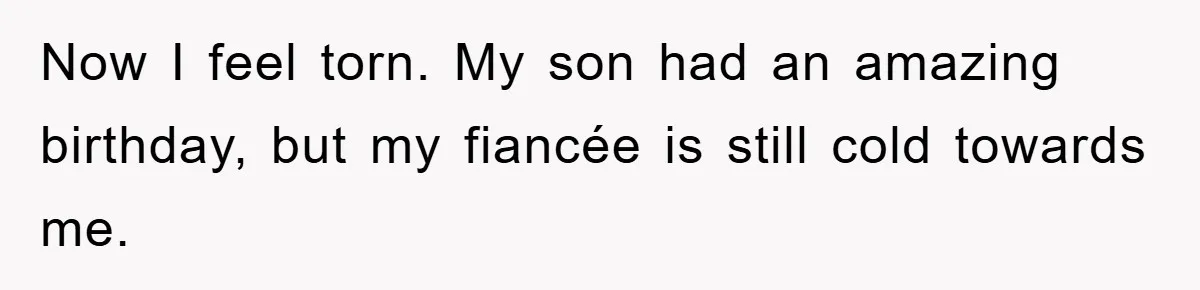 Now I feel torn. My son had an amazing birthday, but my fiancée is still cold towards me.
