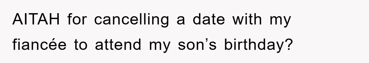 AITAH for cancelling a date with my fiancée to attend my son’s birthday?