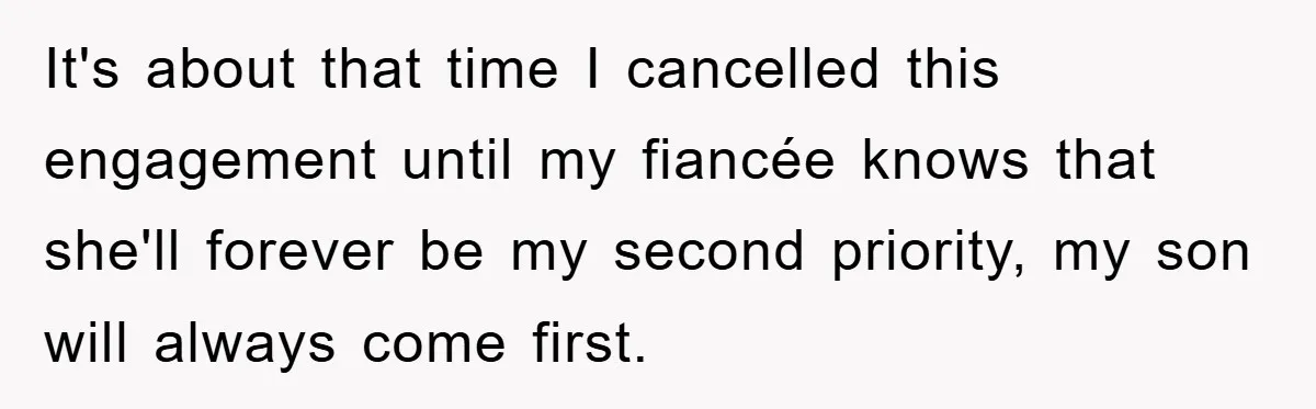 It's about that time I cancelled this engagement until my fiancée knows that she'll forever be my second priority, my son will always come first.