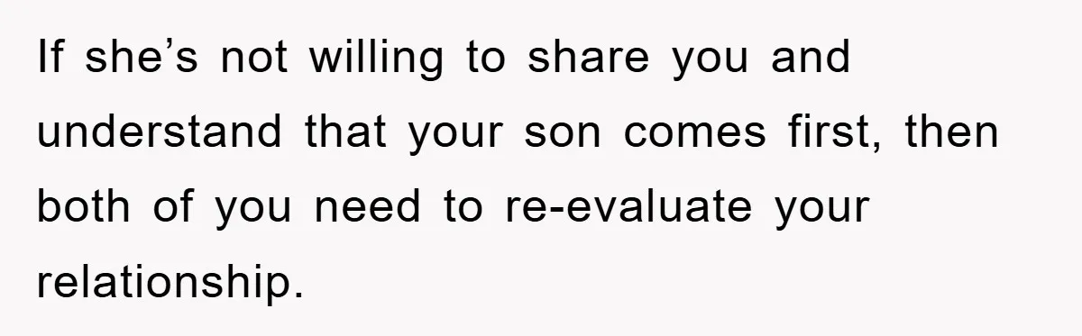 If she’s not willing to share you and understand that your son comes first, then both of you need to re-evaluate your relationship.