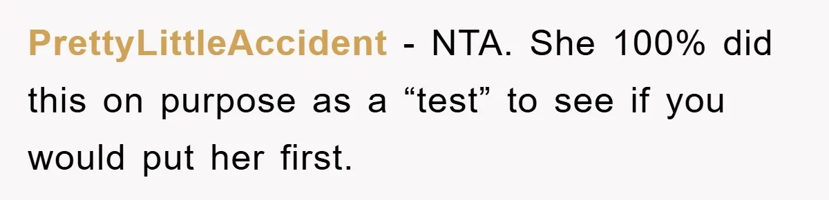 PrettyLittleAccident − NTA. She 100% did this on purpose as a “test” to see if you would put her first.