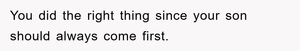 You did the right thing since your son should always come first.