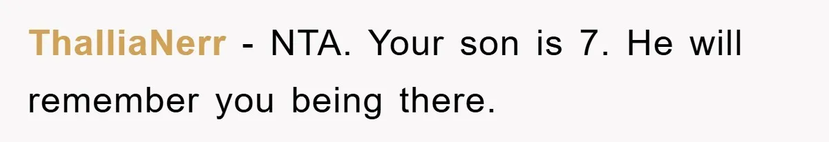 ThalliaNerr − NTA. Your son is 7. He will remember you being there.