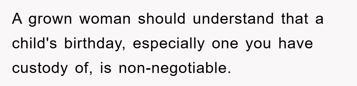 A grown woman should understand that a child's birthday, especially one you have custody of, is non-negotiable.