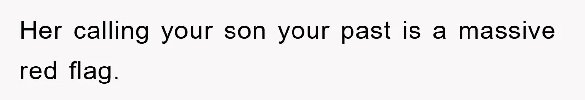 Her calling your son your past is a massive red flag.