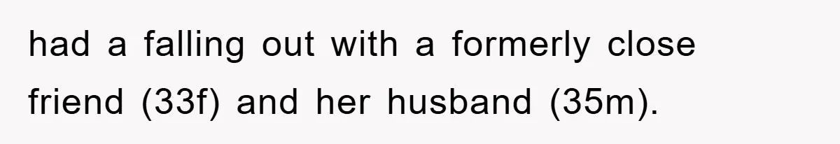 had a falling out with a formerly close friend (33f) and her husband (35m).
