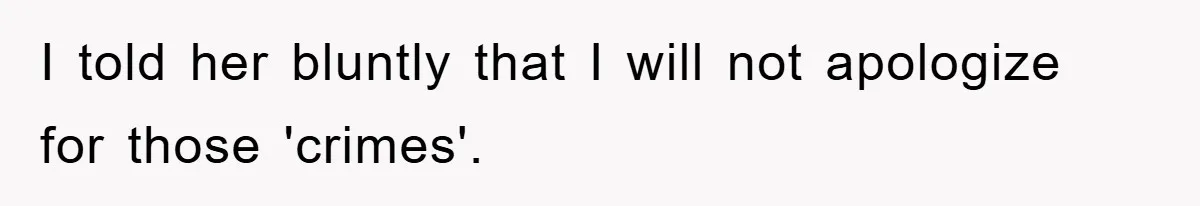 I told her bluntly that I will not apologize for those 'crimes'.