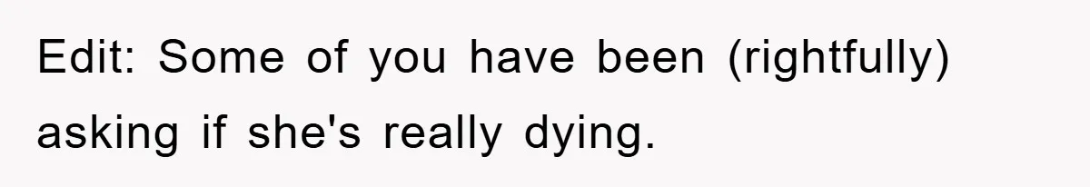 Edit: Some of you have been (rightfully) asking if she's really dying.