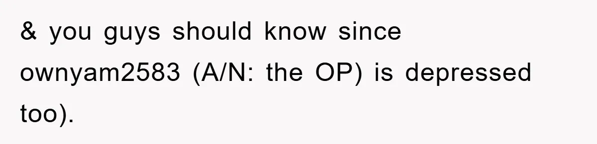 & you guys should know since ownyam2583 (A/N: the OP) is depressed too).