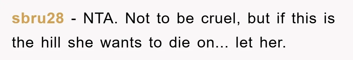 sbru28 − NTA. Not to be cruel, but if this is the hill she wants to die on... let her.