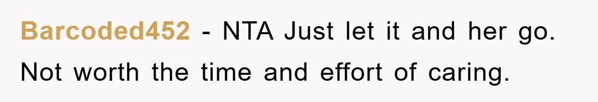 Barcoded452 − NTA Just let it and her go. Not worth the time and effort of caring.