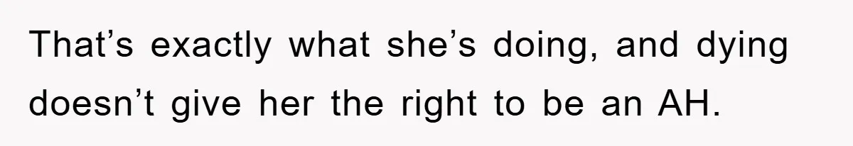 That’s exactly what she’s doing, and dying doesn’t give her the right to be an AH.