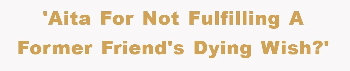 'AITA for not fulfilling a former friend's dying wish?'