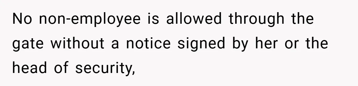 HR Boss Enforced Harsh Rules On Everyone, Until They Applied To Her No non-employee is allowed through the gate without a notice signed by her or the head of security,