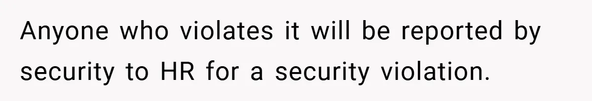 HR Boss Enforced Harsh Rules On Everyone, Until They Applied To Her Anyone who violates it will be reported by security to HR for a security violation.