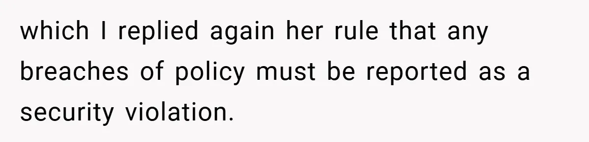 HR Boss Enforced Harsh Rules On Everyone, Until They Applied To Her which I replied again her rule that any breaches of policy must be reported as a security violation.