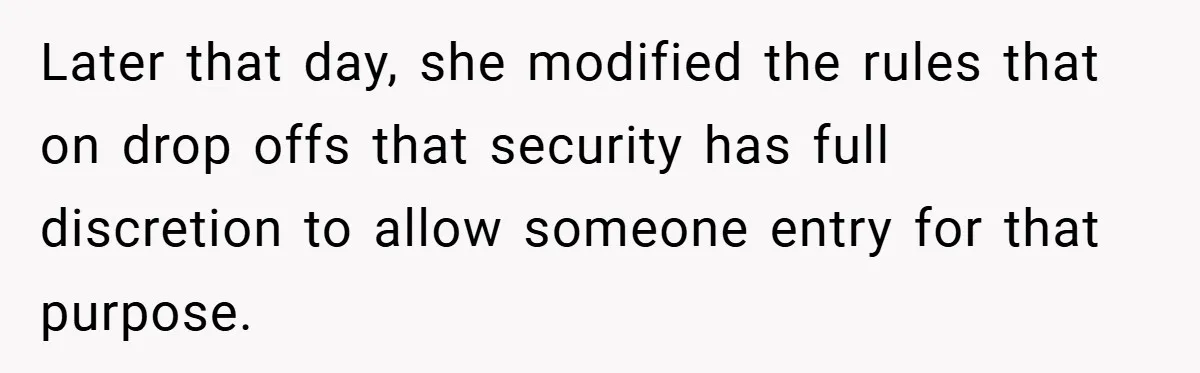 HR Boss Enforced Harsh Rules On Everyone, Until They Applied To Her Later that day, she modified the rules that on drop offs that security has full discretion to allow someone entry for that purpose.