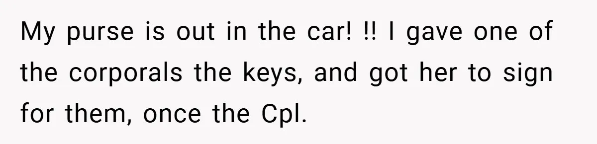 HR Boss Enforced Harsh Rules On Everyone, Until They Applied To Her My purse is out in the car! !! I gave one of the corporals the keys, and got her to sign for them, once the Cpl.
