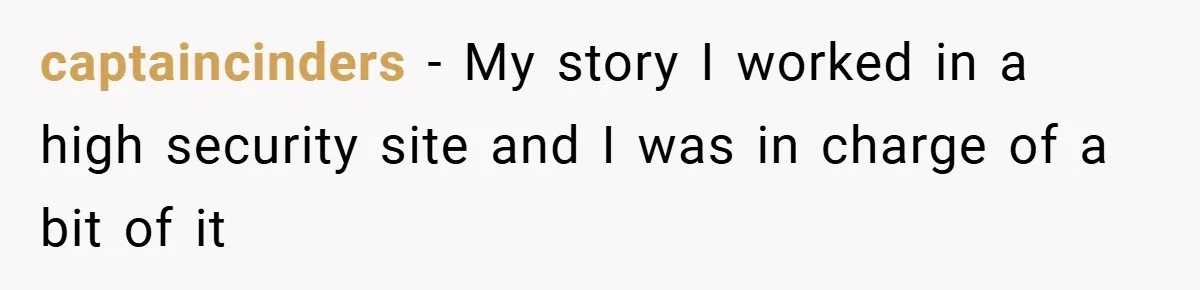 HR Boss Enforced Harsh Rules On Everyone, Until They Applied To Her captaincinders − My story I worked in a high security site and I was in charge of a bit of it