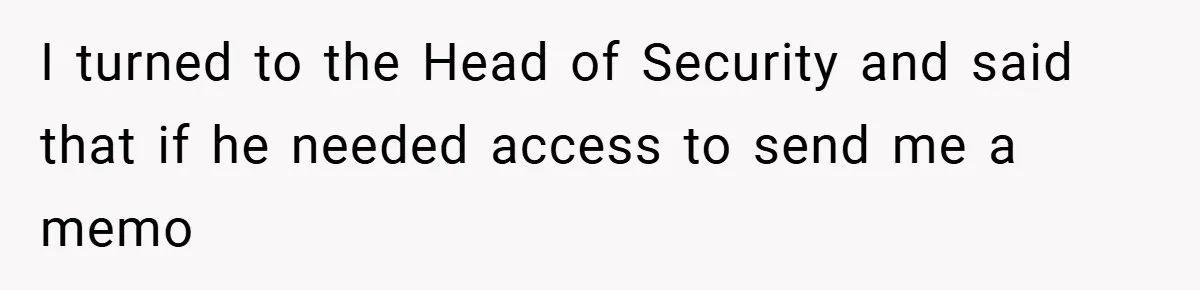 HR Boss Enforced Harsh Rules On Everyone, Until They Applied To Her I turned to the Head of Security and said that if he needed access to send me a memo
