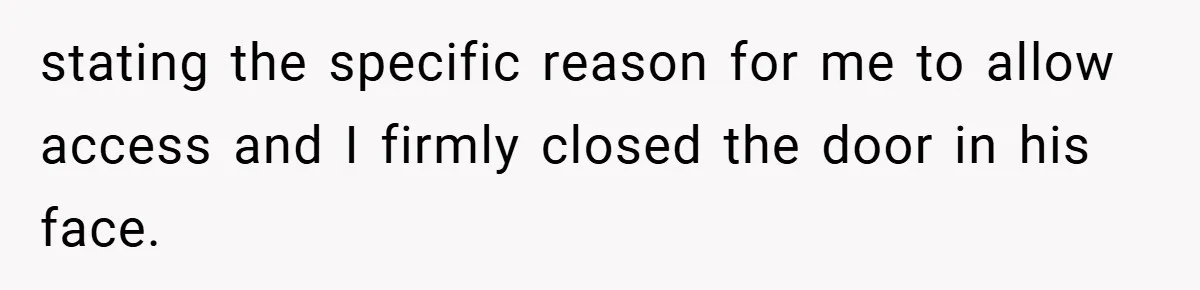 HR Boss Enforced Harsh Rules On Everyone, Until They Applied To Her stating the specific reason for me to allow access and I firmly closed the door in his face.