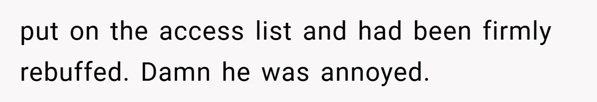 HR Boss Enforced Harsh Rules On Everyone, Until They Applied To Her put on the access list and had been firmly rebuffed. Damn he was annoyed.