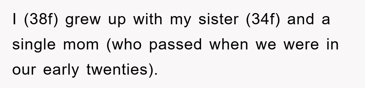 I (38f) grew up with my sister (34f) and a single mom (who passed when we were in our early twenties).