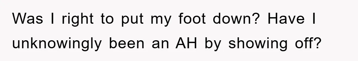 Was I right to put my foot down? Have I unknowingly been an AH by showing off?