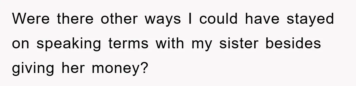 Were there other ways I could have stayed on speaking terms with my sister besides giving her money?