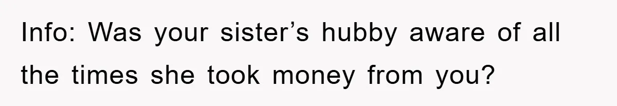 Info: Was your sister’s hubby aware of all the times she took money from you?