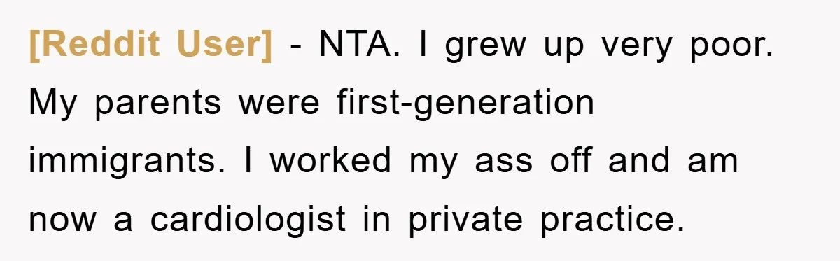 [Reddit User] − NTA. I grew up very poor. My parents were first-generation immigrants. I worked my ass off and am now a cardiologist in private practice.