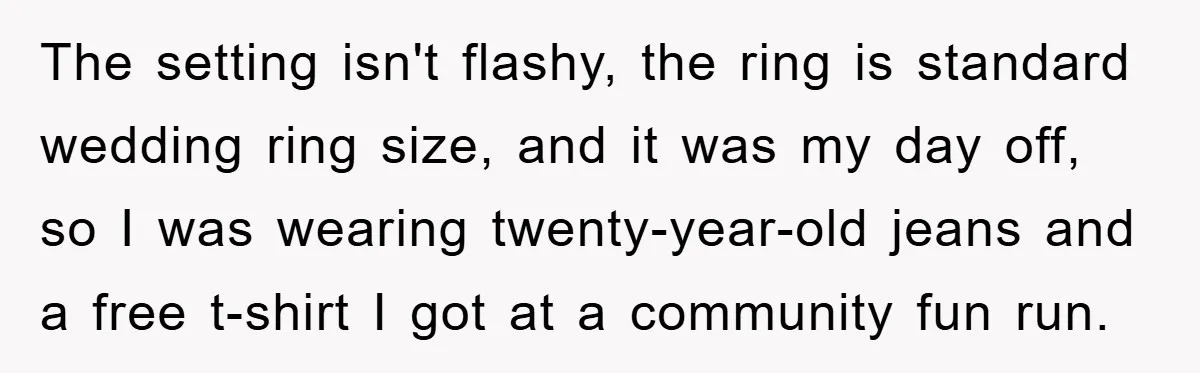 The setting isn't flashy, the ring is standard wedding ring size, and it was my day off, so I was wearing twenty-year-old jeans and a free t-shirt I got at...