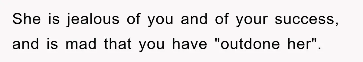 She is jealous of you and of your success, and is mad that you have "outdone her".