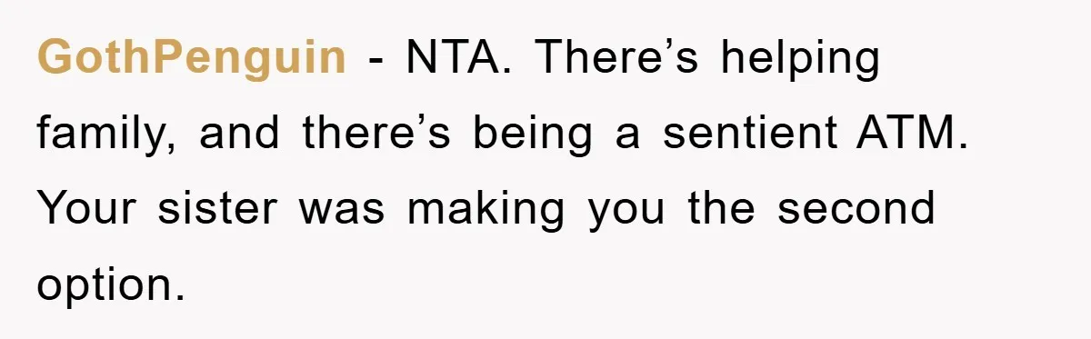 GothPenguin − NTA. There’s helping family, and there’s being a sentient ATM. Your sister was making you the second option.