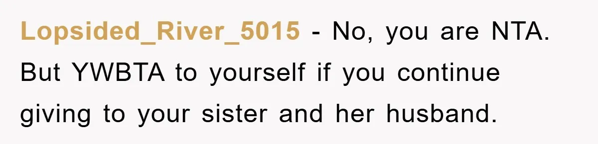 Lopsided_River_5015 − No, you are NTA. But YWBTA to yourself if you continue giving to your sister and her husband.