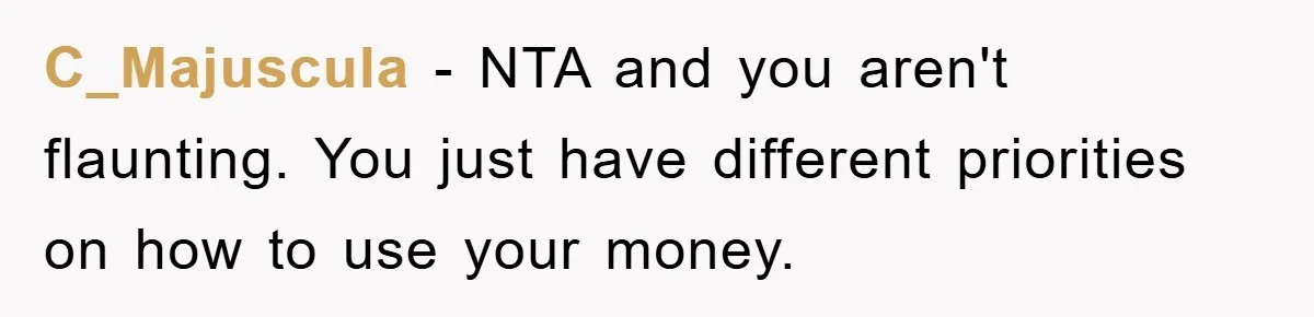 C_Majuscula − NTA and you aren't flaunting. You just have different priorities on how to use your money.