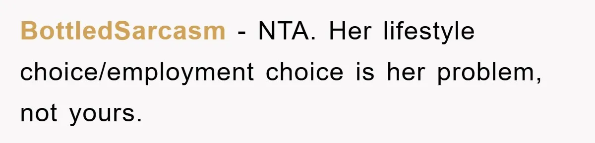 BottledSarcasm − NTA. Her lifestyle choice/employment choice is her problem, not yours.
