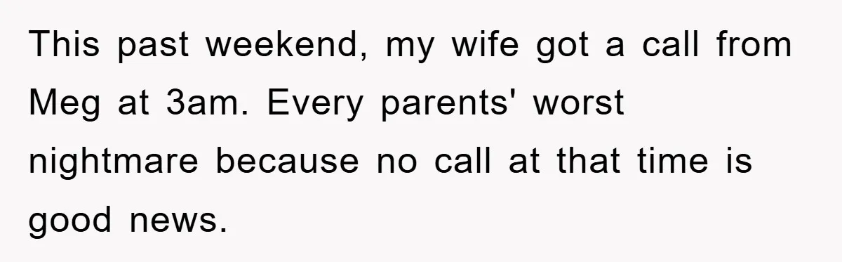 This past weekend, my wife got a call from Meg at 3am. Every parents' worst nightmare because no call at that time is good news.