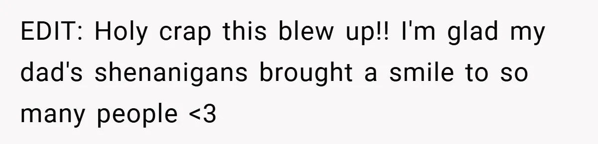 EDIT: Holy crap this blew up!! I'm glad my dad's shenanigans brought a smile to so many people <3