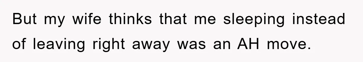 But my wife thinks that me sleeping instead of leaving right away was an AH move.