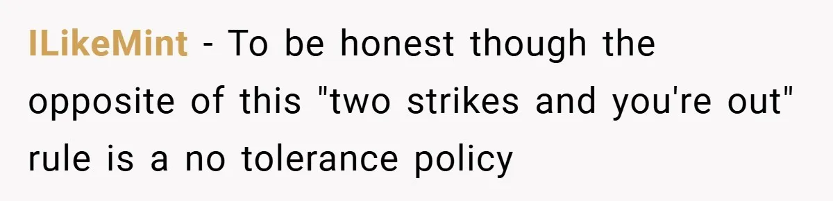 ILikeMint − To be honest though the opposite of this "two strikes and you're out" rule is a no tolerance policy